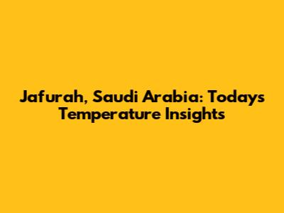 Jafurah, Saudi Arabia: Today's Temperature Insights