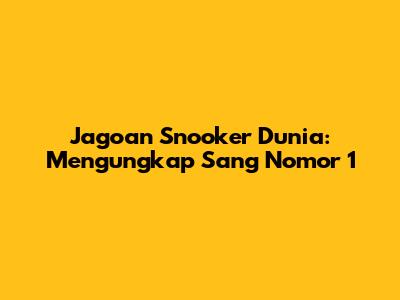 Jagoan Snooker Dunia: Mengungkap Sang Nomor 1