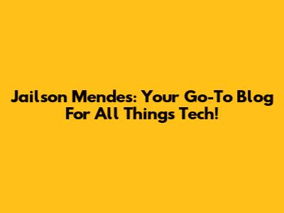 Jailson Mendes: Your Go-To Blog For All Things Tech!