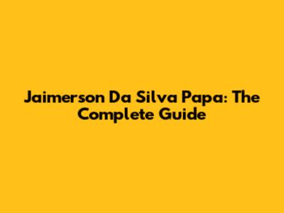Jaimerson Da Silva Papa: The Complete Guide