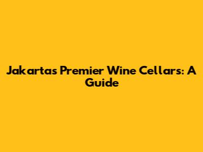 Jakarta's Premier Wine Cellars: A Guide