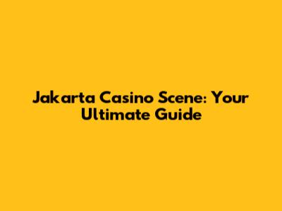 Jakarta Casino Scene: Your Ultimate Guide
