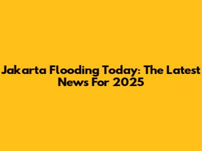 Jakarta Flooding Today: The Latest News For 2025