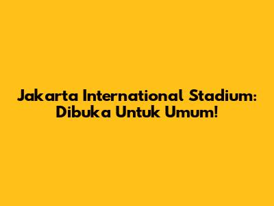 Jakarta International Stadium: Dibuka Untuk Umum!