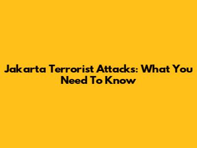 Jakarta Terrorist Attacks: What You Need To Know