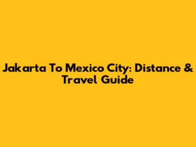 Jakarta To Mexico City: Distance & Travel Guide