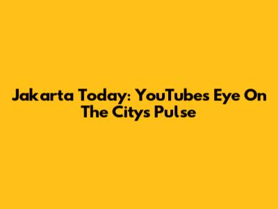 Jakarta Today: YouTube's Eye On The City's Pulse