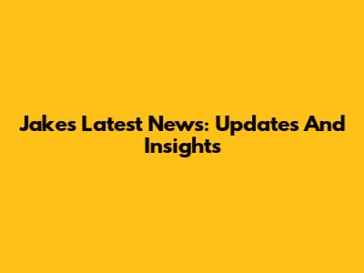Jake's Latest News: Updates And Insights