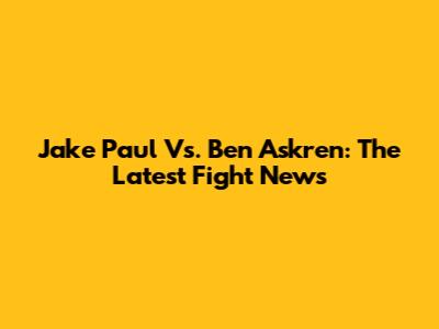Jake Paul Vs. Ben Askren: The Latest Fight News