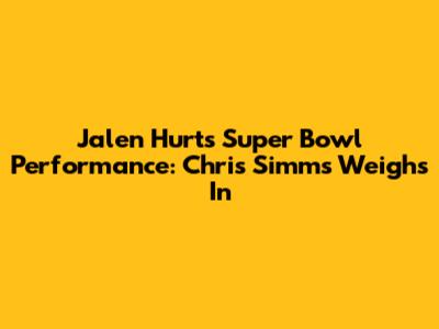 Jalen Hurts' Super Bowl Performance: Chris Simms Weighs In
