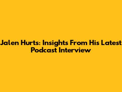 Jalen Hurts: Insights From His Latest Podcast Interview