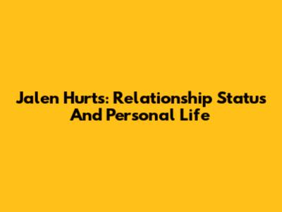 Jalen Hurts: Relationship Status And Personal Life