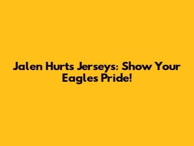 Jalen Hurts Jerseys: Show Your Eagles Pride!