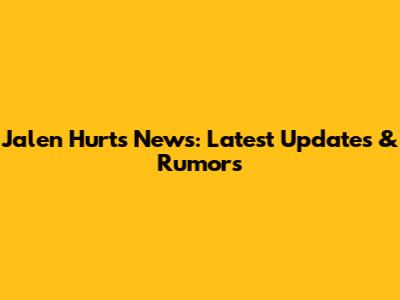 Jalen Hurts News: Latest Updates & Rumors