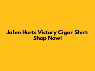 Jalen Hurts Victory Cigar Shirt: Shop Now!