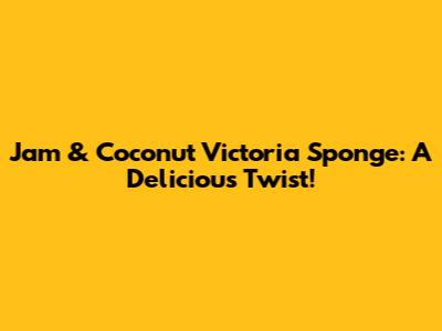 Jam & Coconut Victoria Sponge: A Delicious Twist!