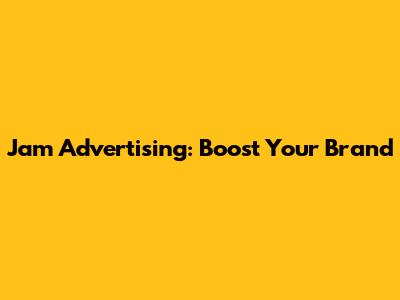 Jam Advertising: Boost Your Brand