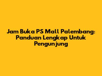 Jam Buka PS Mall Palembang: Panduan Lengkap Untuk Pengunjung