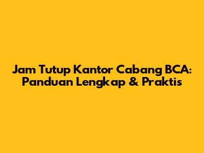 Jam Tutup Kantor Cabang BCA: Panduan Lengkap & Praktis