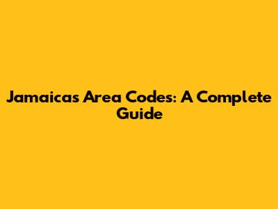 Jamaica's Area Codes: A Complete Guide