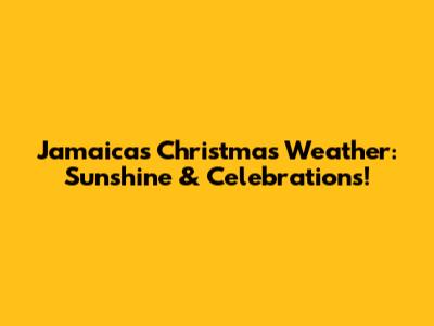 Jamaica's Christmas Weather: Sunshine & Celebrations!