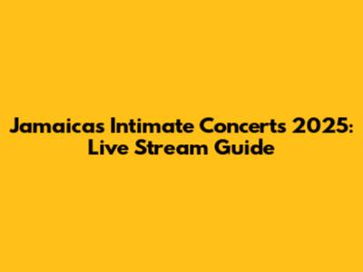 Jamaica's Intimate Concerts 2025: Live Stream Guide