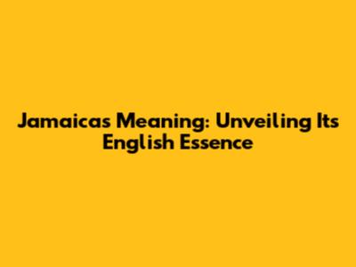 Jamaica's Meaning: Unveiling Its English Essence
