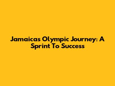 Jamaica's Olympic Journey: A Sprint To Success