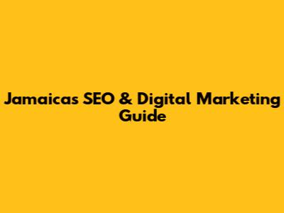 Jamaica's SEO & Digital Marketing Guide