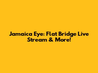 Jamaica Eye: Flat Bridge Live Stream & More!