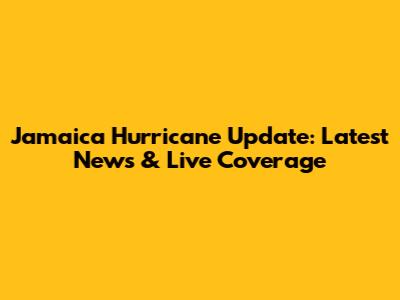 Jamaica Hurricane Update: Latest News & Live Coverage