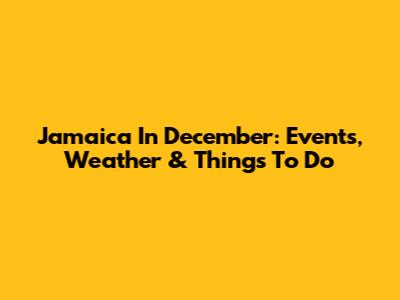 Jamaica In December: Events, Weather & Things To Do