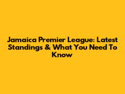 Jamaica Premier League: Latest Standings & What You Need To Know