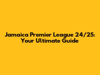 Jamaica Premier League 24/25: Your Ultimate Guide