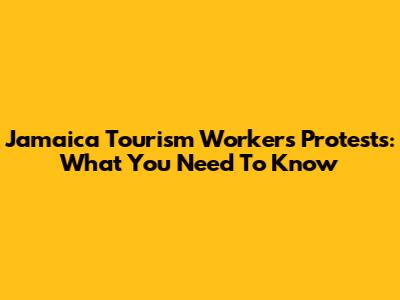Jamaica Tourism Workers' Protests: What You Need To Know