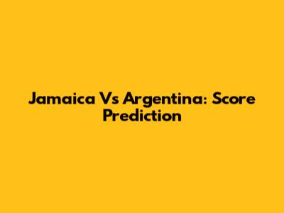 Jamaica Vs Argentina: Score Prediction