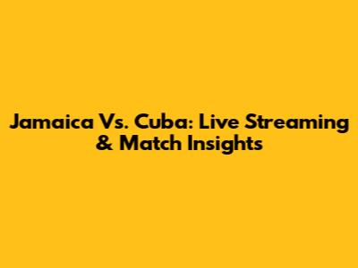 Jamaica Vs. Cuba: Live Streaming & Match Insights