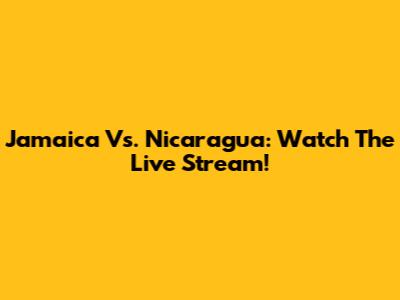 Jamaica Vs. Nicaragua: Watch The Live Stream!