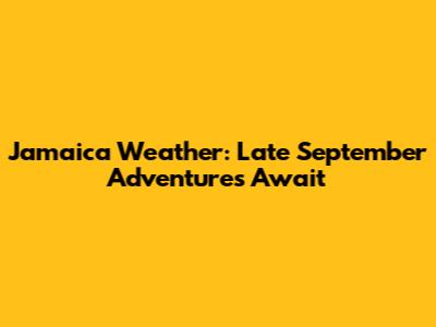 Jamaica Weather: Late September Adventures Await