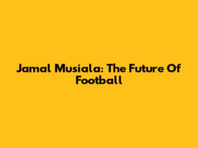 Jamal Musiala: The Future Of Football