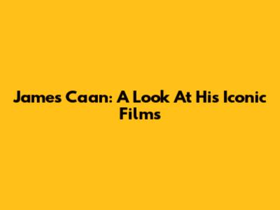 James Caan: A Look At His Iconic Films