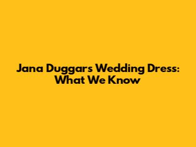 Jana Duggar's Wedding Dress: What We Know