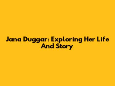 Jana Duggar: Exploring Her Life And Story