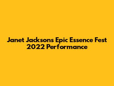 Janet Jackson's Epic Essence Fest 2022 Performance