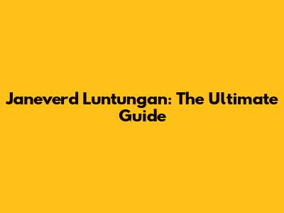Janeverd Luntungan: The Ultimate Guide