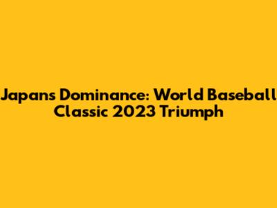 Japan's Dominance: World Baseball Classic 2023 Triumph