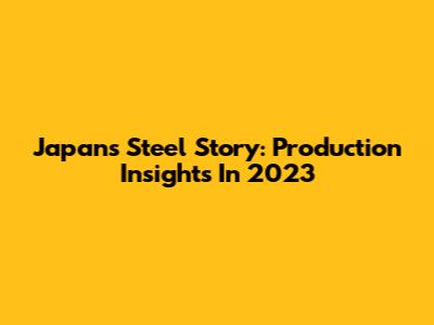 Japan's Steel Story: Production Insights In 2023