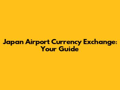 Japan Airport Currency Exchange: Your Guide