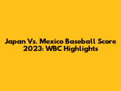 Japan Vs. Mexico Baseball Score 2023: WBC Highlights