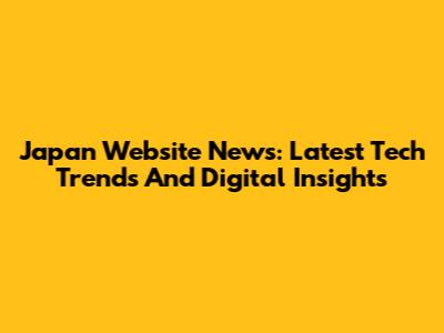 Japan Website News: Latest Tech Trends And Digital Insights
